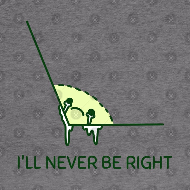 I'll Never Be Right by SomebodyShirts